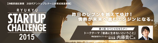 Ryukyu Startup Challenge2015「第1回スペシャルセミナー」を開催　～ゲストは、サイバーエージェント執行役員の内藤 貴仁氏～